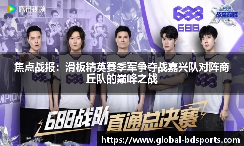 焦点战报：滑板精英赛季军争夺战嘉兴队对阵商丘队的巅峰之战