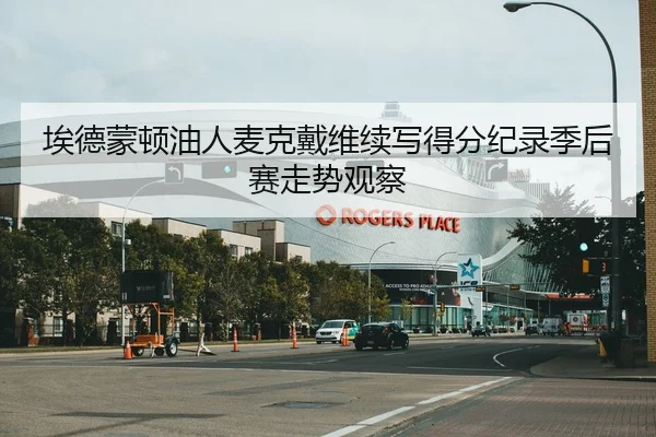 埃德蒙顿油人麦克戴维续写得分纪录季后赛走势观察