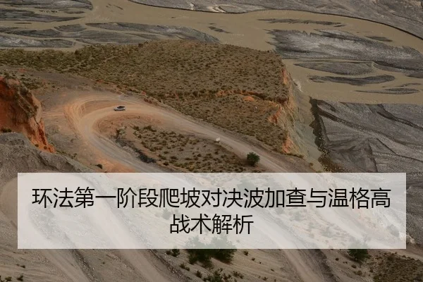 环法第一阶段爬坡对决波加查与温格高战术解析
