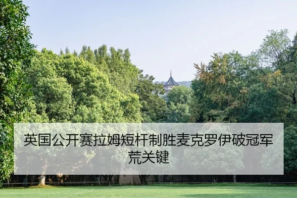 英国公开赛拉姆短杆制胜麦克罗伊破冠军荒关键