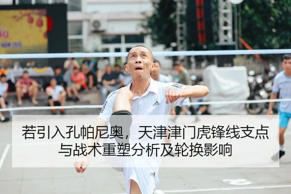 若引入孔帕尼奥，天津津门虎锋线支点与战术重塑分析及轮换影响