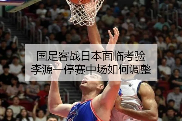 国足客战日本面临考验 李源一停赛中场如何调整