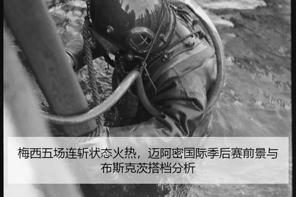 梅西五场连斩状态火热，迈阿密国际季后赛前景与布斯克茨搭档分析