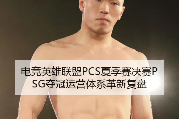 电竞英雄联盟PCS夏季赛决赛PSG夺冠运营体系革新复盘