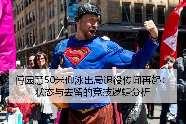 傅园慧50米仰泳出局退役传闻再起：状态与去留的竞技逻辑分析
