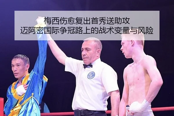 梅西伤愈复出首秀送助攻 迈阿密国际争冠路上的战术变量与风险