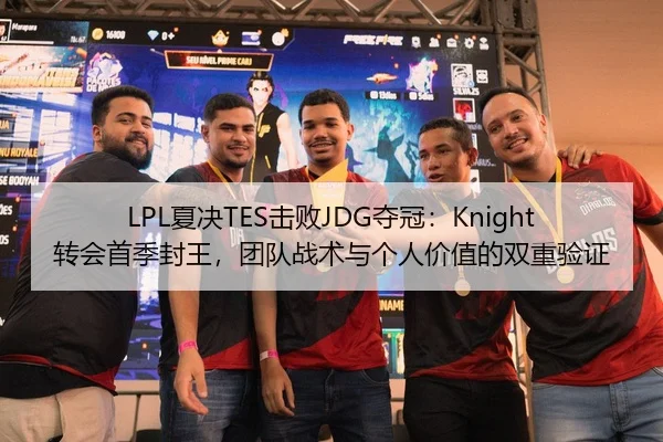 LPL夏决TES击败JDG夺冠：Knight转会首季封王，团队战术与个人价值的双重验证